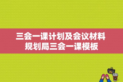 三会一课计划及会议材料 规划局三会一课模板