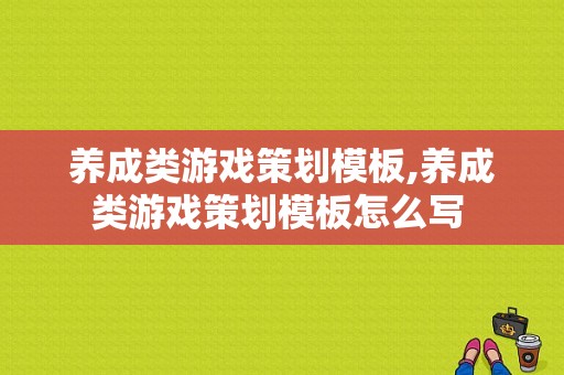 养成类游戏策划模板,养成类游戏策划模板怎么写 