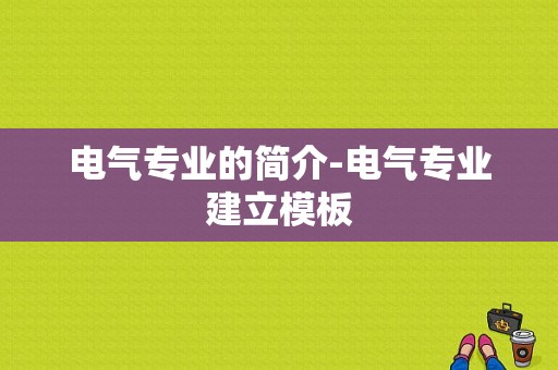 电气专业的简介-电气专业建立模板-第1张图片-马瑞范文网