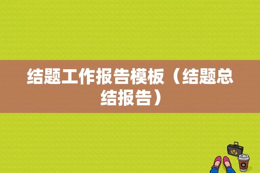 结题工作报告模板（结题总结报告）