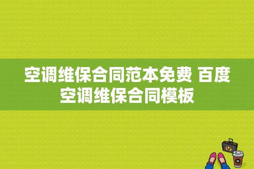 空调维保合同范本免费 百度空调维保合同模板-第1张图片-马瑞范文网