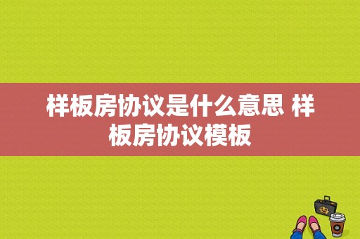 样板房协议是什么意思 样板房协议模板-第1张图片-马瑞范文网