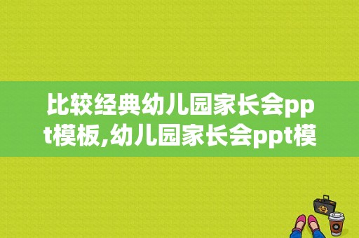 比较经典幼儿园家长会ppt模板,幼儿园家长会ppt模板内容 -第1张图片-马瑞范文网