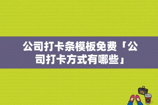  公司打卡条模板免费「公司打卡方式有哪些」