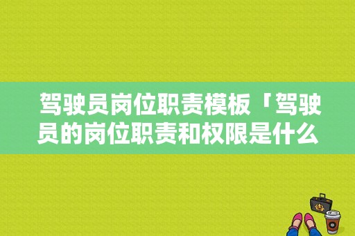  驾驶员岗位职责模板「驾驶员的岗位职责和权限是什么」