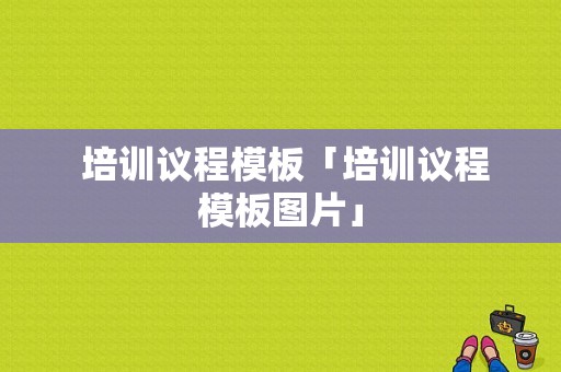  培训议程模板「培训议程模板图片」