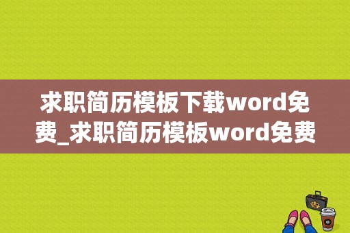 求职简历模板下载word免费_求职简历模板word免费版百度网盘