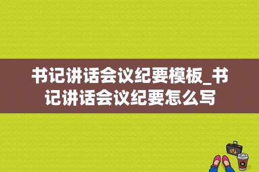 书记讲话会议纪要模板_书记讲话会议纪要怎么写