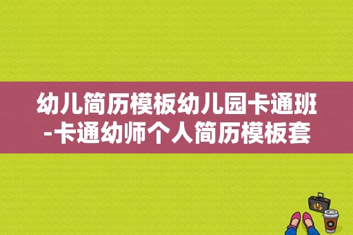 幼儿简历模板幼儿园卡通班-卡通幼师个人简历模板套装