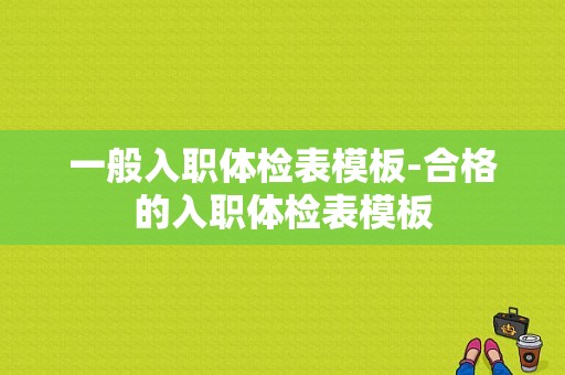 一般入职体检表模板-合格的入职体检表模板