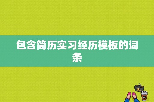 包含简历实习经历模板的词条