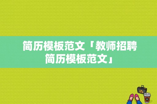  简历模板范文「教师招聘简历模板范文」