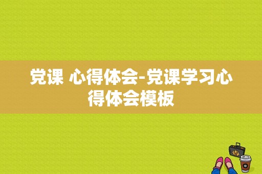 党课 心得体会-党课学习心得体会模板