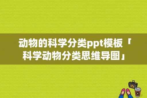  动物的科学分类ppt模板「科学动物分类思维导图」