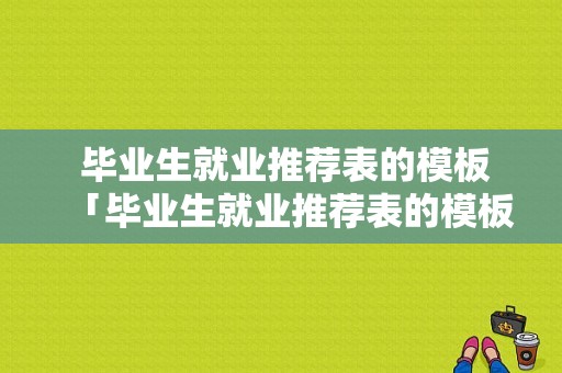  毕业生就业推荐表的模板「毕业生就业推荐表的模板怎么填」