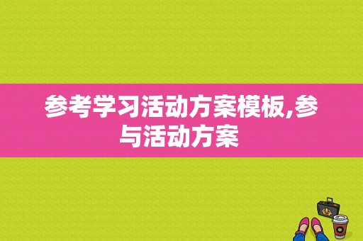 参考学习活动方案模板,参与活动方案 -第1张图片-马瑞范文网