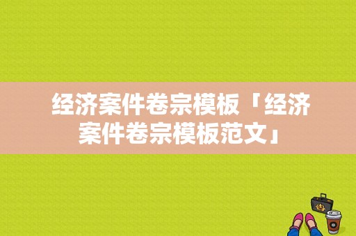  经济案件卷宗模板「经济案件卷宗模板范文」