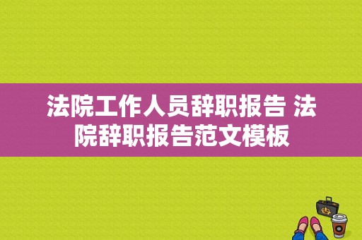 法院工作人员辞职报告 法院辞职报告范文模板-第1张图片-马瑞范文网