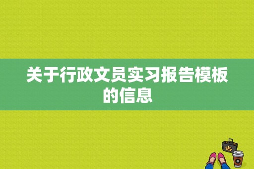 关于行政文员实习报告模板的信息