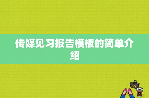 传媒见习报告模板的简单介绍