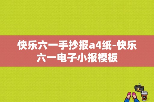 快乐六一手抄报a4纸-快乐六一电子小报模板-第1张图片-马瑞范文网