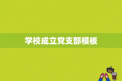 学校成立党支部模板