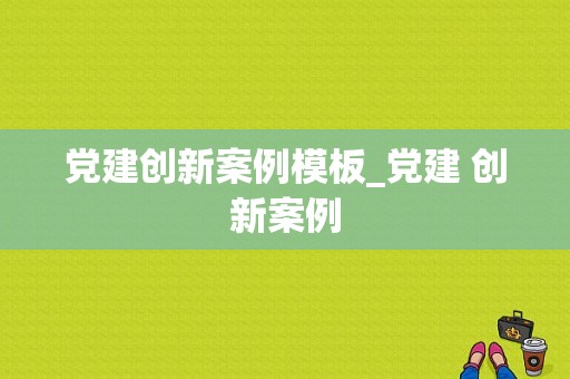 党建创新案例模板_党建 创新案例