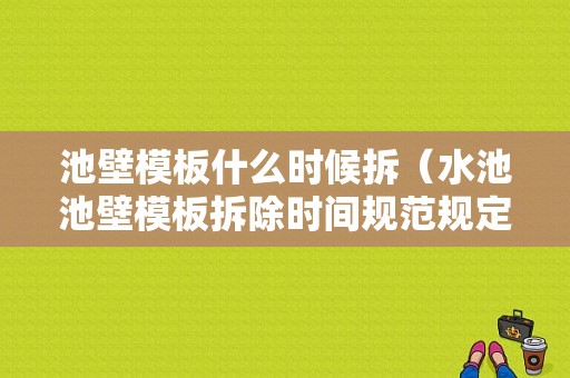 池壁模板什么时候拆（水池池壁模板拆除时间规范规定）-第1张图片-马瑞范文网