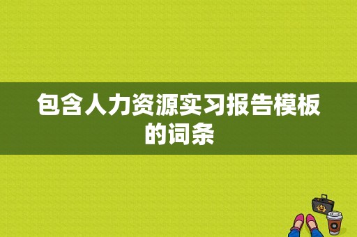 包含人力资源实习报告模板的词条-第1张图片-马瑞范文网