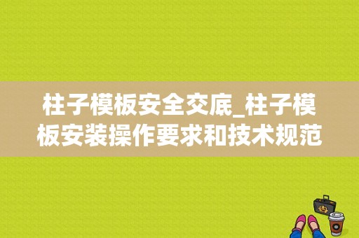 柱子模板安全交底_柱子模板安装操作要求和技术规范