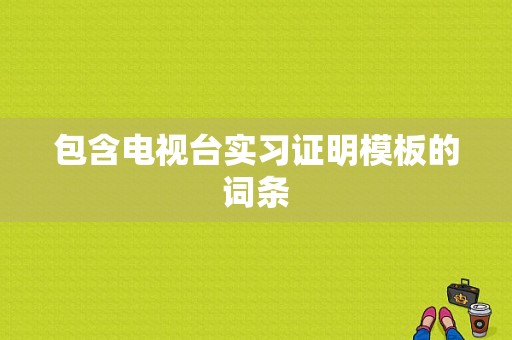 包含电视台实习证明模板的词条