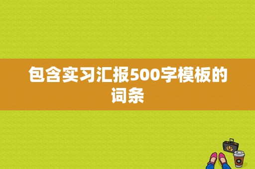 包含实习汇报500字模板的词条