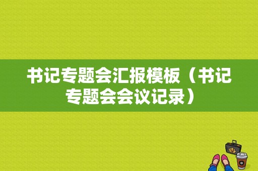 书记专题会汇报模板（书记专题会会议记录）