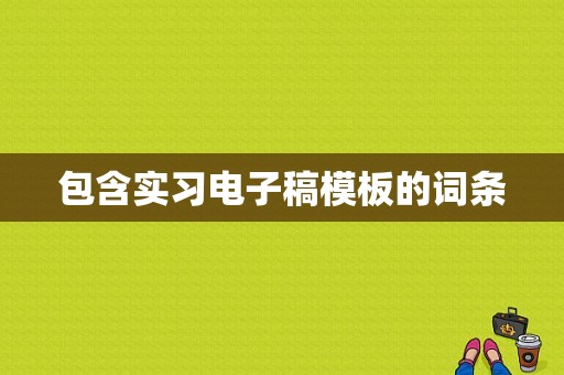 包含实习电子稿模板的词条