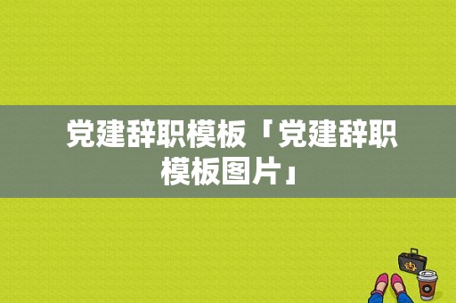  党建辞职模板「党建辞职模板图片」