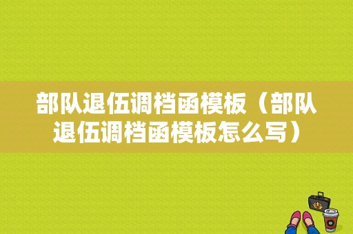 部队退伍调档函模板（部队退伍调档函模板怎么写）