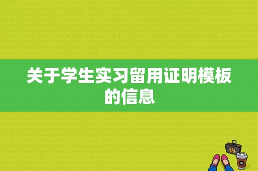 关于学生实习留用证明模板的信息