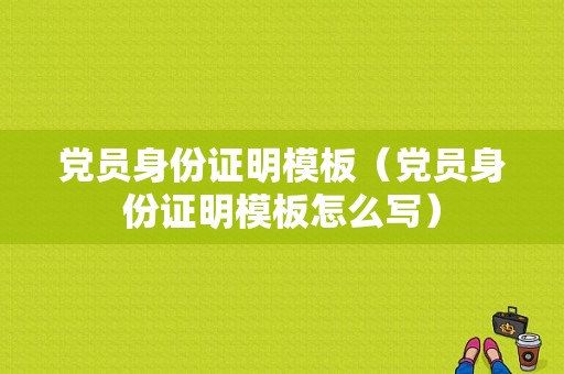 党员身份证明模板（党员身份证明模板怎么写）