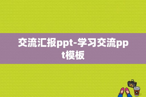 交流汇报ppt-学习交流ppt模板