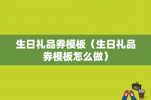 生日礼品券模板（生日礼品券模板怎么做）