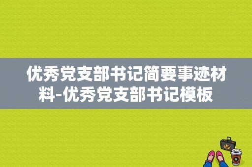 优秀党支部书记简要事迹材料-优秀党支部书记模板