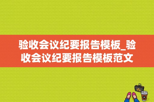 验收会议纪要报告模板_验收会议纪要报告模板范文-第1张图片-马瑞范文网