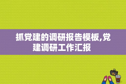 抓党建的调研报告模板,党建调研工作汇报 