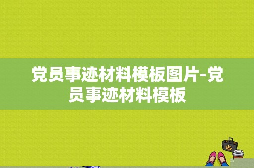 党员事迹材料模板图片-党员事迹材料模板-第1张图片-马瑞范文网