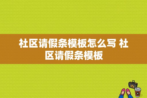 社区请假条模板怎么写 社区请假条模板