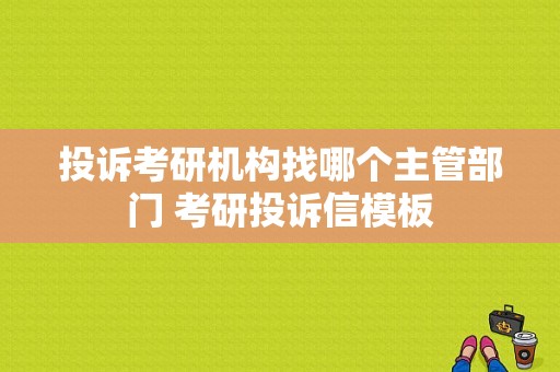 投诉考研机构找哪个主管部门 考研投诉信模板