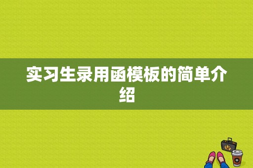 实习生录用函模板的简单介绍