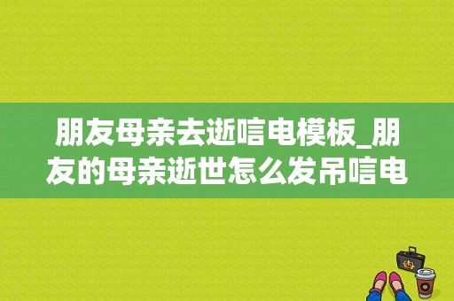 朋友母亲去逝唁电模板_朋友的母亲逝世怎么发吊唁电