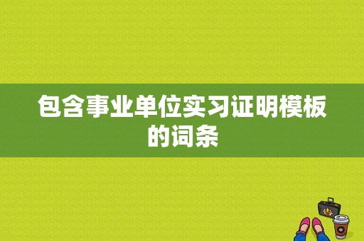 包含事业单位实习证明模板的词条