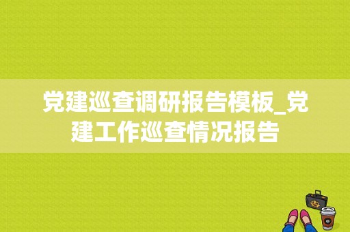 党建巡查调研报告模板_党建工作巡查情况报告